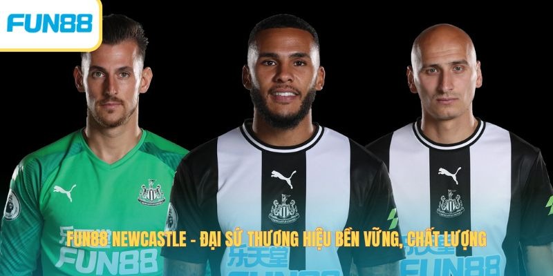 Fun88 Newcastle – Đại Sứ Thương Hiệu Bền Vững, Chất Lượng